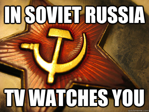 In Soviet Russia TV Watches You  In Soviet Russia