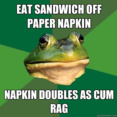 eat sandwich off paper napkin Napkin doubles as cum rag - eat sandwich off paper napkin Napkin doubles as cum rag  Foul Bachelor Frog