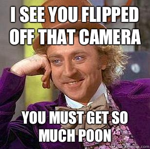 I see you flipped off that camera You must get so much poon  Condescending Wonka