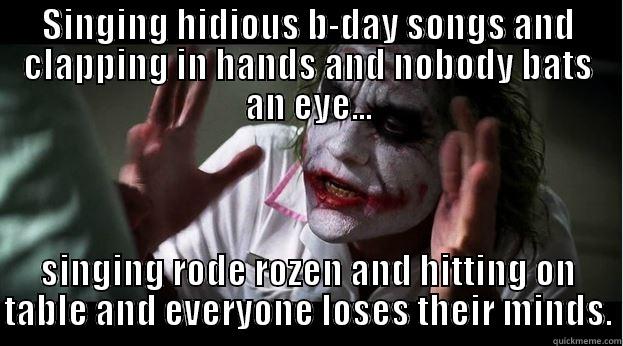 SINGING HIDIOUS B-DAY SONGS AND CLAPPING IN HANDS AND NOBODY BATS AN EYE... SINGING RODE ROZEN AND HITTING ON TABLE AND EVERYONE LOSES THEIR MINDS. Joker Mind Loss