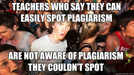 Teachers who say they can easily spot plagiarism
 are not aware of plagiarism they couldn't spot - Teachers who say they can easily spot plagiarism
 are not aware of plagiarism they couldn't spot  Sudden Clarity Clarence