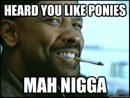 Heard You Like Ponies Mah Nigga  Mah Nigga Denzel