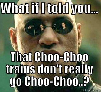 WHAT IF I TOLD YOU...  THAT CHOO-CHOO TRAINS DON'T REALLY GO CHOO-CHOO..? Matrix Morpheus