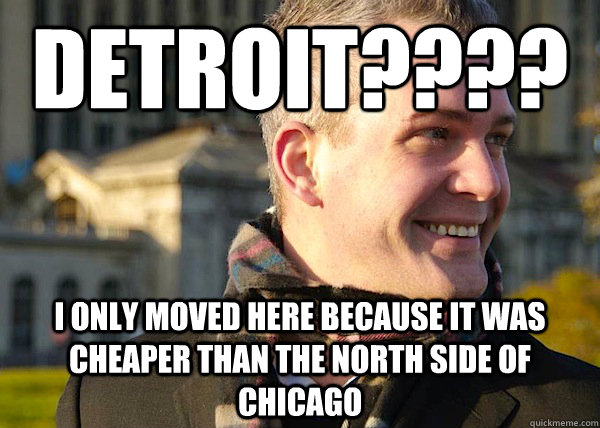 DETROIT???? I ONLY MOVED HERE BECAUSE IT WAS CHEAPER THAN THE NORTH SIDE OF  CHICAGO  White Entrepreneurial Guy