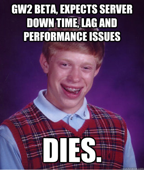 GW2 Beta, Expects server down time, lag and performance issues Dies.  Bad Luck Brian