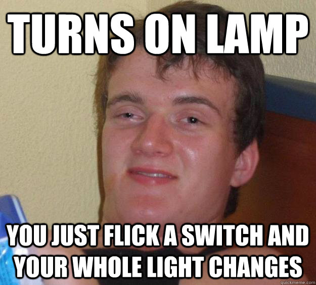 Turns on lamp You just flick a switch and your whole light changes - Turns on lamp You just flick a switch and your whole light changes  10 Guy