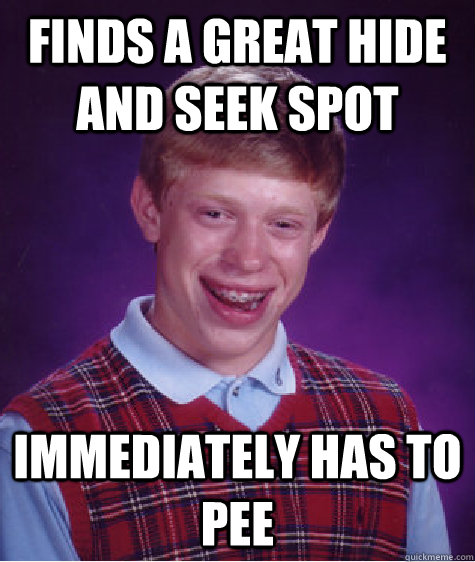 Finds a great hide and seek spot immediately has to pee  Bad Luck Brian