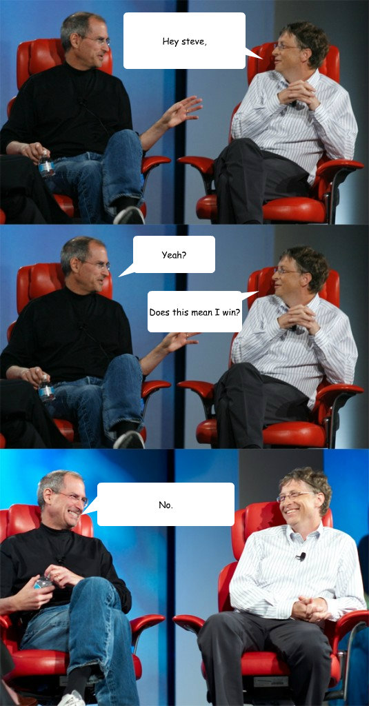 Hey steve, Yeah? Does this mean I win? No. - Hey steve, Yeah? Does this mean I win? No.  Steve Jobs vs Bill Gates