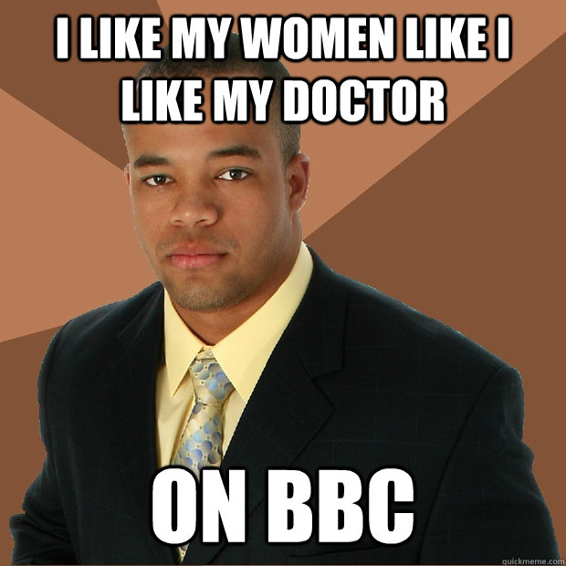 I like my women like I like my doctor on BBC  Successful Black Man