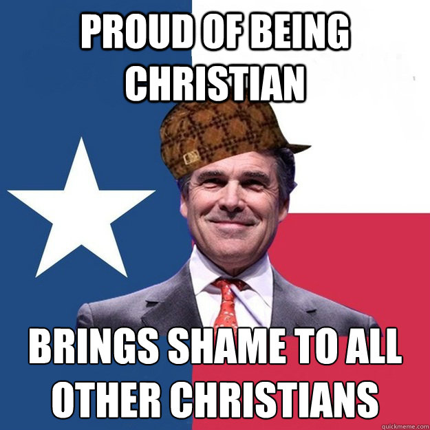 proud of being christian brings shame to all other christians - proud of being christian brings shame to all other christians  Scumbag Rick Perry