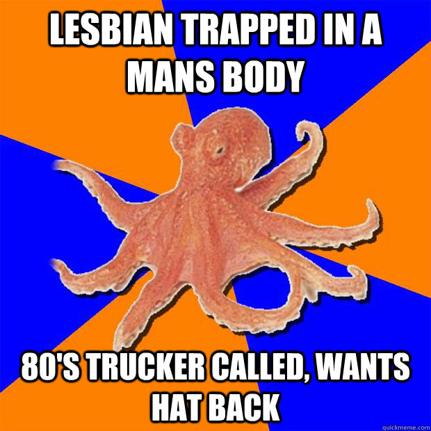 lesbian trapped in a mans body 80's trucker called, wants hat back  Online Diagnosis Octopus