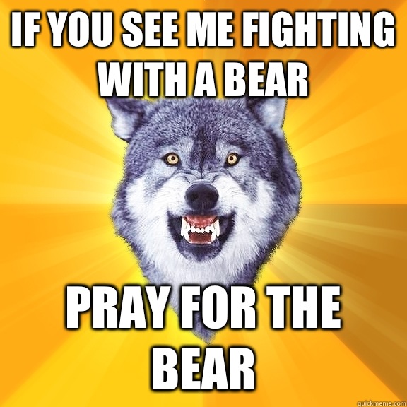 If you see me fighting with a bear Pray for the bear - If you see me fighting with a bear Pray for the bear  Courage Wolf