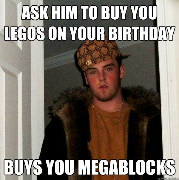 ask him to buy you legos on your birthday buys you megablocks - ask him to buy you legos on your birthday buys you megablocks  Scumbag Steve