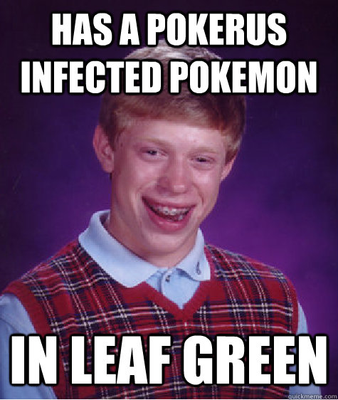 Has a pokerus infected pokemon In Leaf green  Bad Luck Brian