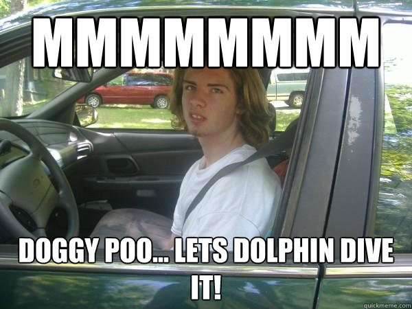 mmmmmmmm Doggy poo... Lets dolphin dive it!  Scumbag Common Tater