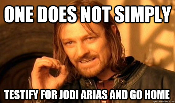 ONE DOES NOT SIMPLY TESTIFY FOR JODI ARIAS AND GO HOME  One Does Not Simply