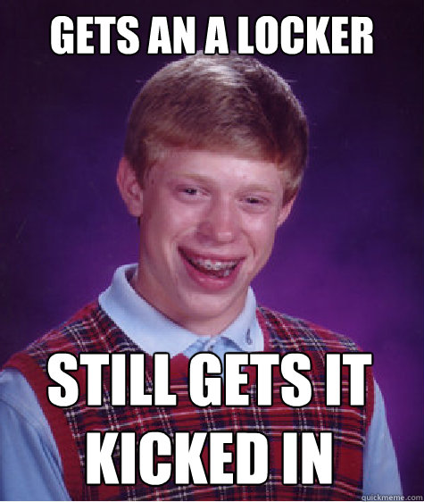 Gets an A locker Still gets it kicked in - Gets an A locker Still gets it kicked in  Bad Luck Brian