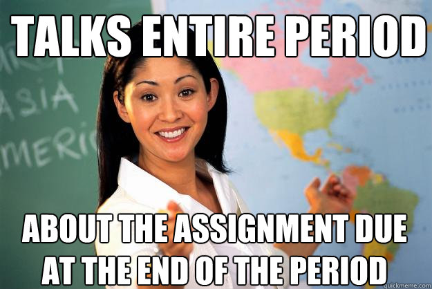 Talks entire period About the assignment due at the end of the period  Unhelpful High School Teacher