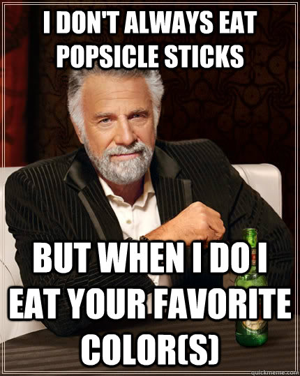 I don't always eat popsicle sticks  but when I do i eat your favorite color(s)  The Most Interesting Man In The World