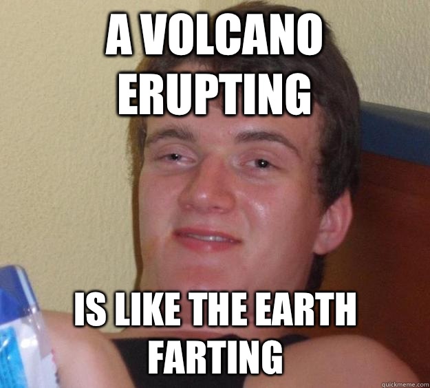 A Volcano erupting Is like the Earth farting  10 Guy