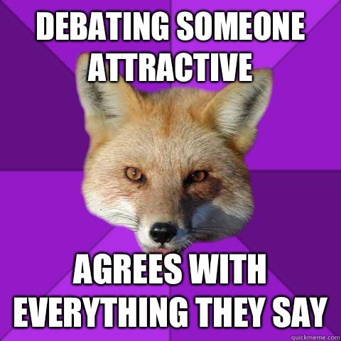 DEBATING SOMEONE ATTRACTIVE  AGREES WITH EVERYTHING THEY SAY  - DEBATING SOMEONE ATTRACTIVE  AGREES WITH EVERYTHING THEY SAY   Forensics Fox