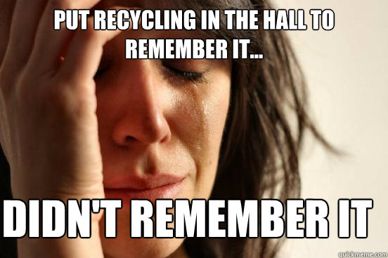 put recycling in the hall to remember it... didn't remember it  First World Problems