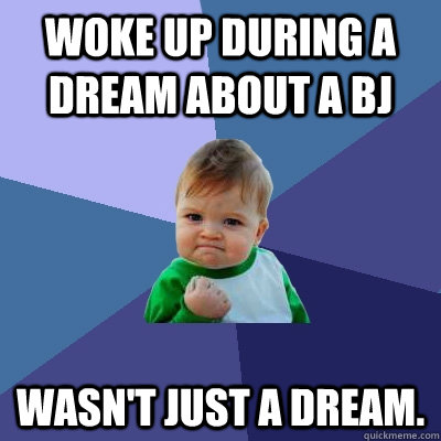 Woke up during a dream about a BJ Wasn't just a dream.  Success Kid