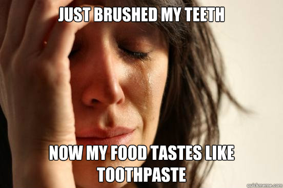 Just brushed my teeth Now my food tastes like toothpaste      First World Problems