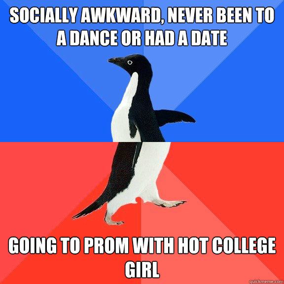 Socially awkward, never been to a dance or had a date Going to prom with hot college girl  Socially Awkward Awesome Penguin