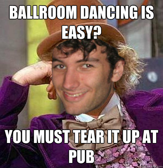 ballroom dancing is Easy? you must tear it up at pub - ballroom dancing is Easy? you must tear it up at pub  Toby Wonka