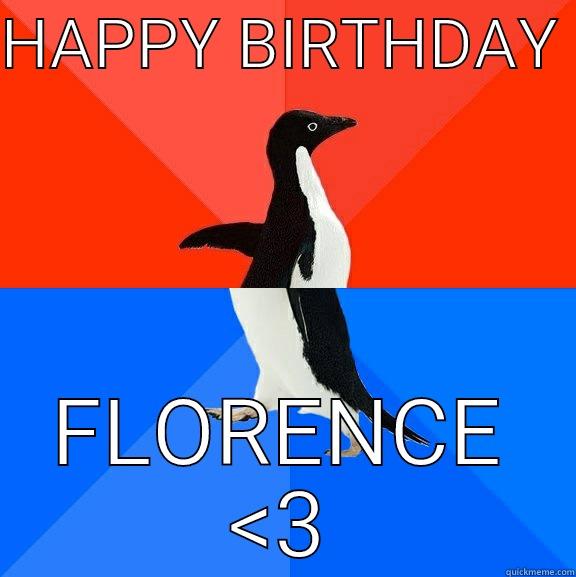 happy birthday florence - HAPPY BIRTHDAY  FLORENCE <3 Socially Awesome Awkward Penguin