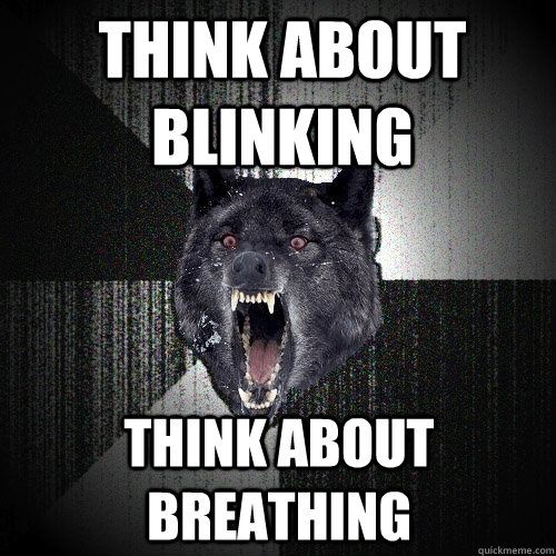 Think about blinking Think about breathing  Insanity Wolf