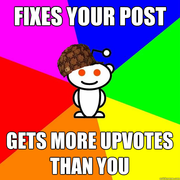 Fixes your post gets more upvotes than you  Scumbag Redditor