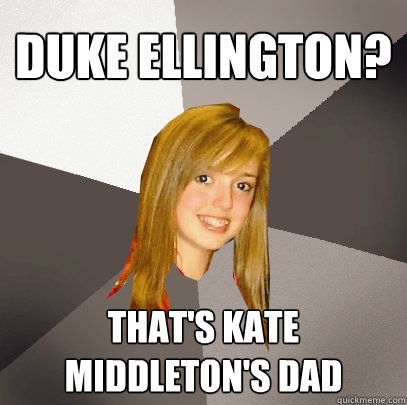 DUKE ELLINGTON? THAT'S KATE MIDDLETON'S DAD  Musically Oblivious 8th Grader