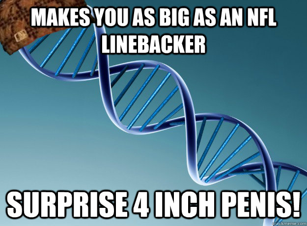 Makes you as big as an nfl linebacker  surprise 4 inch penis!  Scumbag Genetics