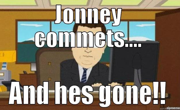 JONNEY COMMETS.... AND HES GONE!! aaaand its gone