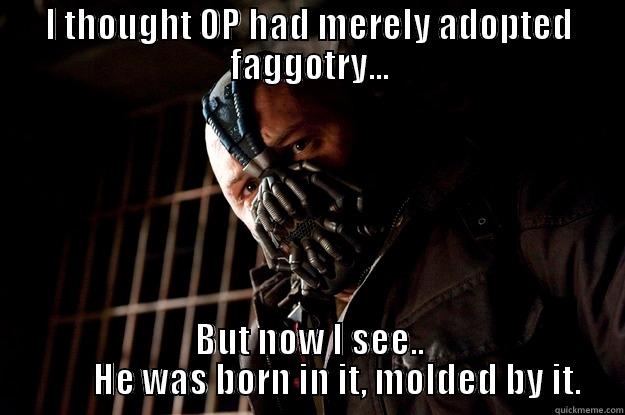 OP Bane - I THOUGHT OP HAD MERELY ADOPTED FAGGOTRY... BUT NOW I SEE..         HE WAS BORN IN IT, MOLDED BY IT. Angry Bane