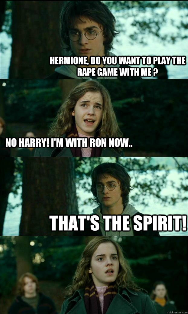 Hermione, do you want to play the rape game with me ? No harry! I'm with Ron now.. That's the spirit!  Horny Harry