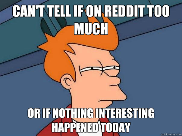 can't tell if on reddit too much or if nothing interesting happened today  Futurama Fry