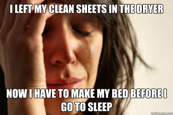 I left my clean sheets in the dryer now i have to make my bed before i go to sleep  First World Problems