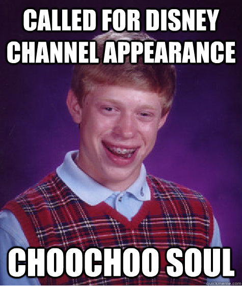 Called for Disney Channel appearance ChooChoo Soul  Bad Luck Brian