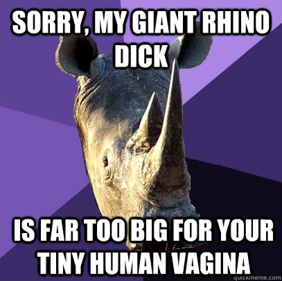 SORRY, MY GIANT RHINO DICK IS FAR TOO BIG FOR YOUR TINY HUMAN VAGINA  Sexually Oblivious Rhino