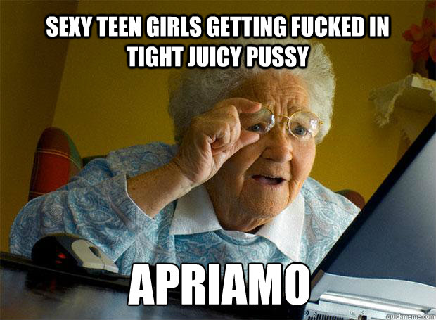 SEXY TEEN GIRLS GETTING FUCKED IN TIGHT JUICY PUSSY APRIAMO   - SEXY TEEN GIRLS GETTING FUCKED IN TIGHT JUICY PUSSY APRIAMO    Grandma finds the Internet