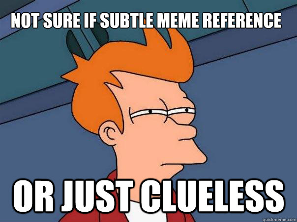 Not sure if subtle meme reference Or just clueless  - Not sure if subtle meme reference Or just clueless   Futurama Fry