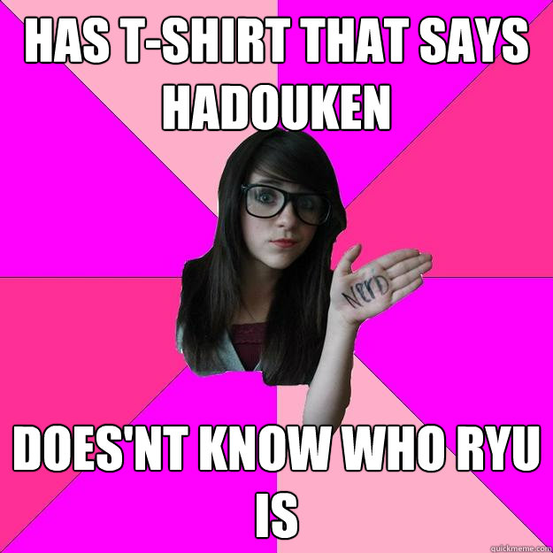 has t-shirt that says hadouken does'nt know who ryu is  Idiot Nerd Girl