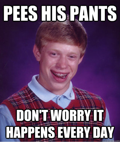 Pees his pants don't worry it happens every day  Bad Luck Brian