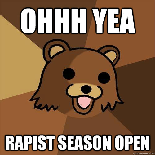 OHHH YEA RAPIST SEASON OPEN  Pedobear