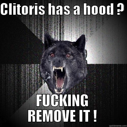 CLITORIS HAS A HOOD ?  FUCKING REMOVE IT ! Insanity Wolf