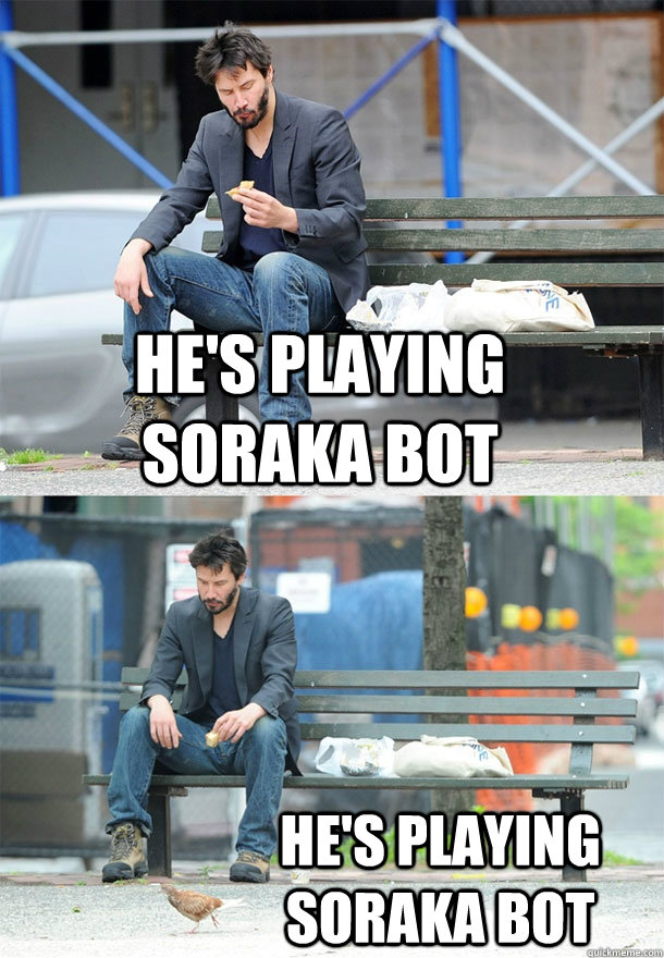 He's playing soraka bot He's playing soraka bot - He's playing soraka bot He's playing soraka bot  Sad Keanu