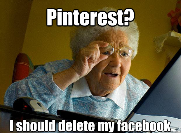 Pinterest? I should delete my facebook    Grandma finds the Internet